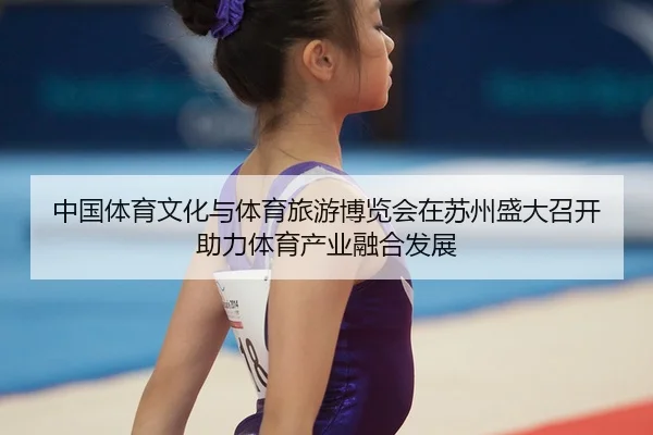 zhong-guo-ti-yu-wen-hua-yu-ti-yu-lv-you-bo-lan-hui-zai-su-zhou-sheng-da-zhao-kai-zhu-li-ti-yu-chan-ye-rong-he-fa-zhan-2-144.jpg
